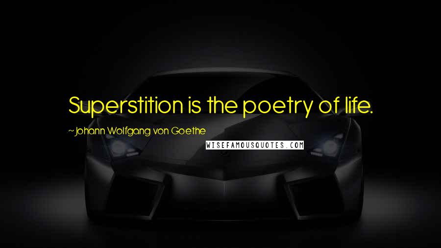 Johann Wolfgang Von Goethe Quotes: Superstition is the poetry of life.