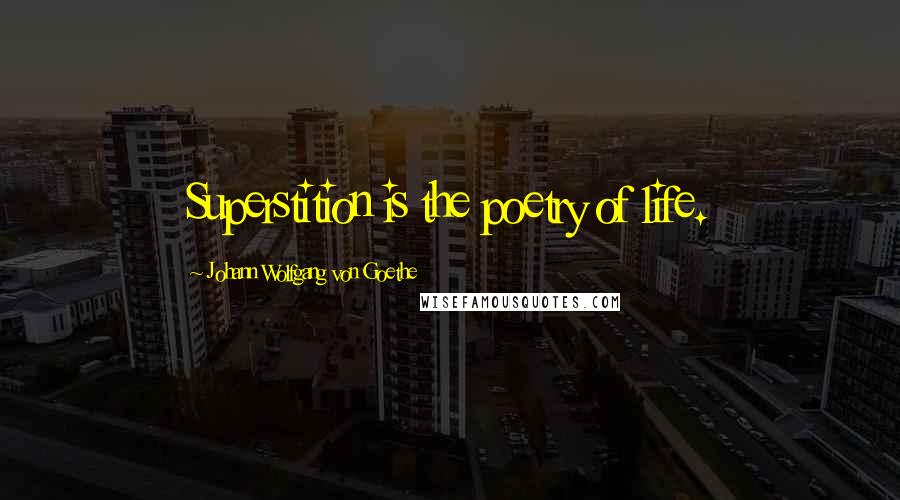 Johann Wolfgang Von Goethe Quotes: Superstition is the poetry of life.