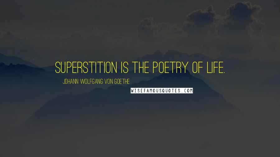 Johann Wolfgang Von Goethe Quotes: Superstition is the poetry of life.
