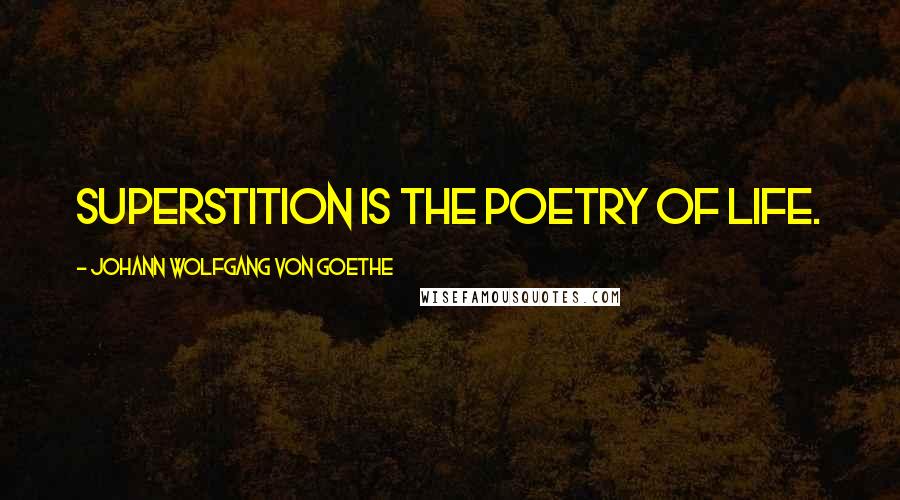 Johann Wolfgang Von Goethe Quotes: Superstition is the poetry of life.