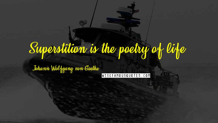 Johann Wolfgang Von Goethe Quotes: Superstition is the poetry of life.