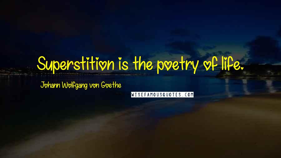 Johann Wolfgang Von Goethe Quotes: Superstition is the poetry of life.