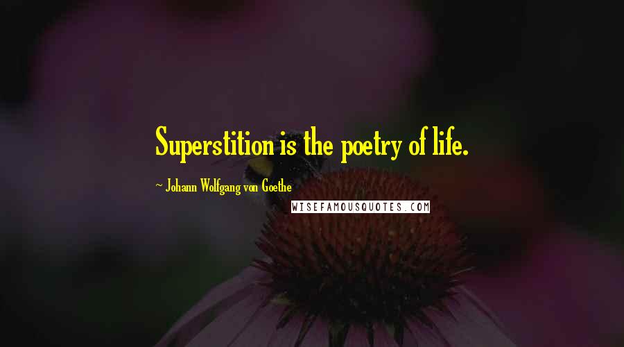 Johann Wolfgang Von Goethe Quotes: Superstition is the poetry of life.