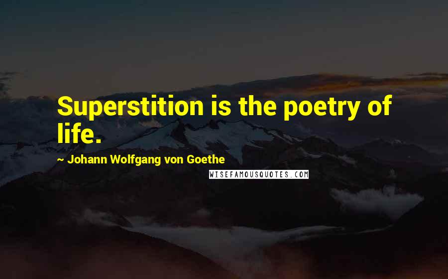 Johann Wolfgang Von Goethe Quotes: Superstition is the poetry of life.