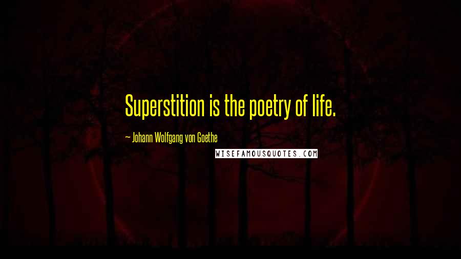 Johann Wolfgang Von Goethe Quotes: Superstition is the poetry of life.