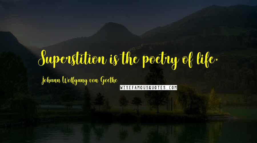 Johann Wolfgang Von Goethe Quotes: Superstition is the poetry of life.