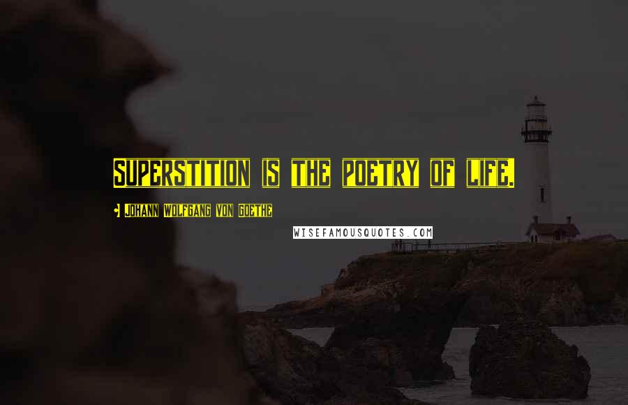 Johann Wolfgang Von Goethe Quotes: Superstition is the poetry of life.