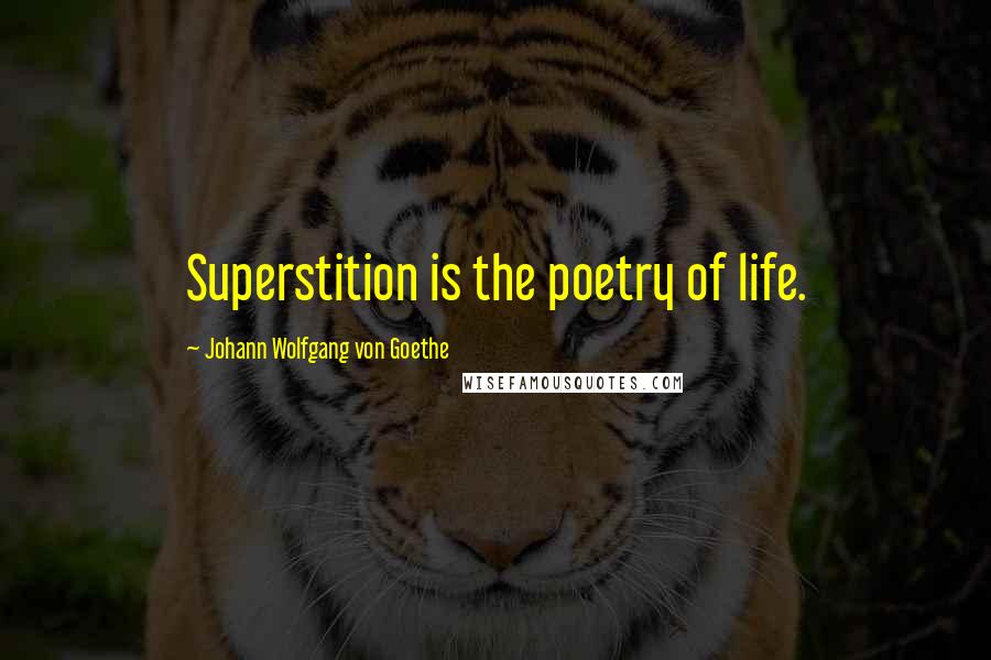 Johann Wolfgang Von Goethe Quotes: Superstition is the poetry of life.
