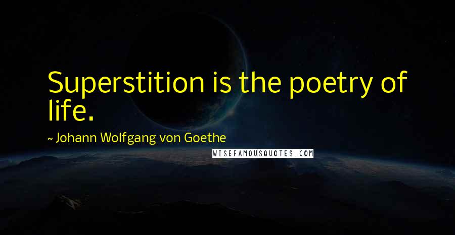 Johann Wolfgang Von Goethe Quotes: Superstition is the poetry of life.