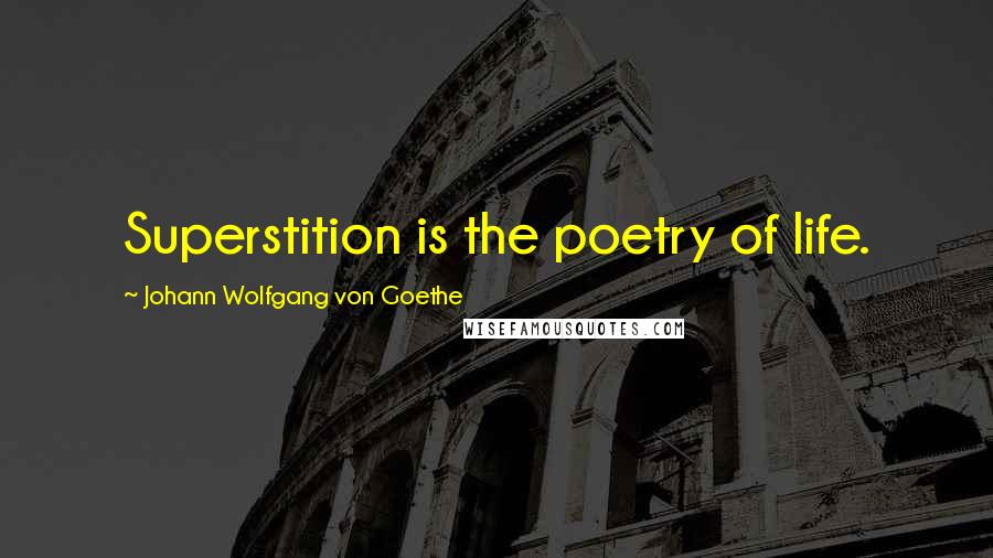 Johann Wolfgang Von Goethe Quotes: Superstition is the poetry of life.