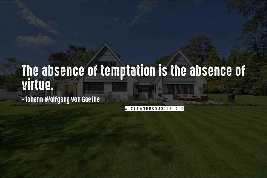 Johann Wolfgang Von Goethe Quotes: The absence of temptation is the absence of virtue.