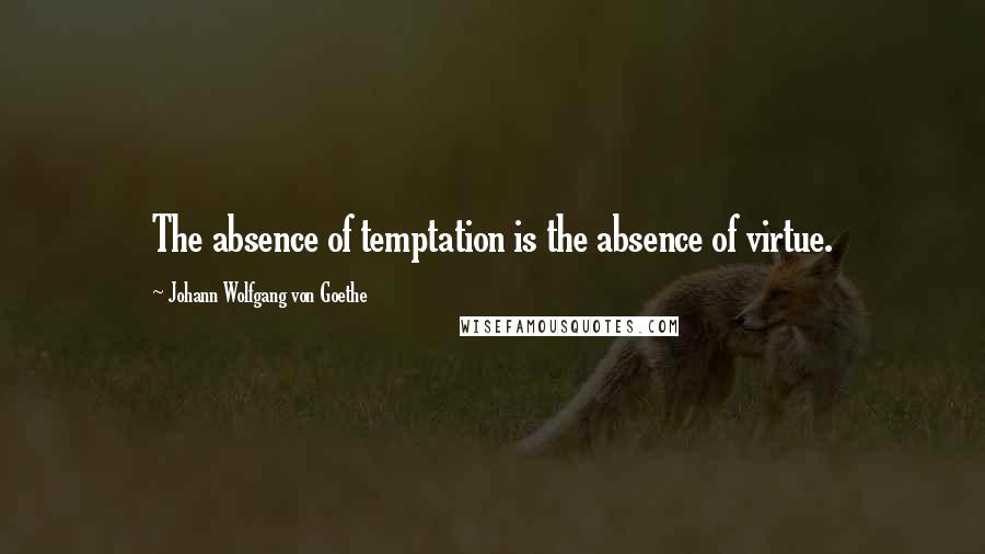 Johann Wolfgang Von Goethe Quotes: The absence of temptation is the absence of virtue.