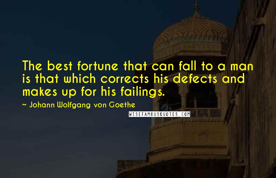 Johann Wolfgang Von Goethe Quotes: The best fortune that can fall to a man is that which corrects his defects and makes up for his failings.