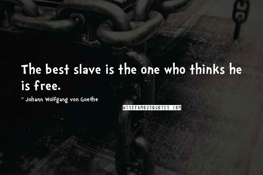 Johann Wolfgang Von Goethe Quotes: The best slave is the one who thinks he is free.