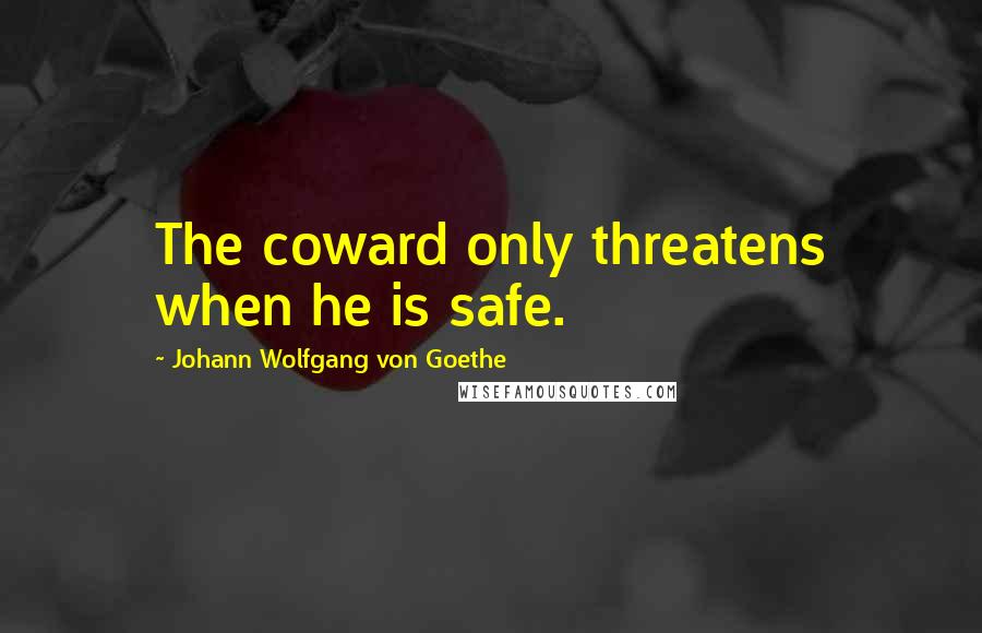 Johann Wolfgang Von Goethe Quotes: The coward only threatens when he is safe.