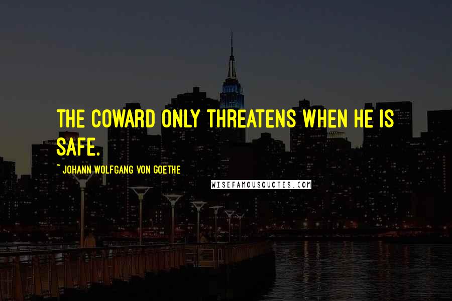 Johann Wolfgang Von Goethe Quotes: The coward only threatens when he is safe.