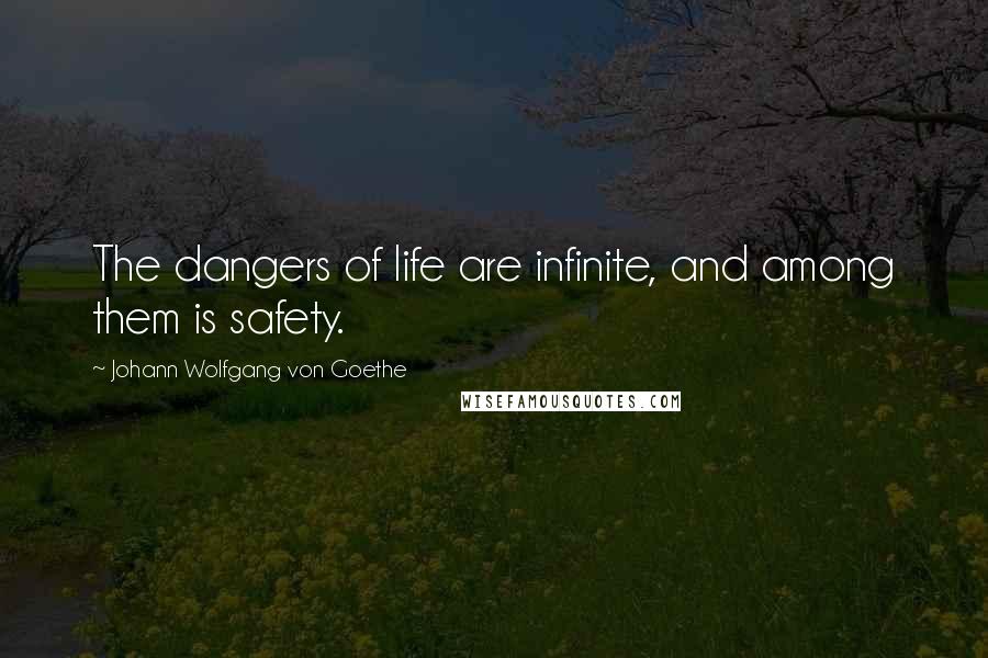 Johann Wolfgang Von Goethe Quotes: The dangers of life are infinite, and among them is safety.