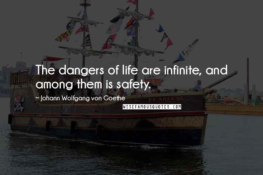 Johann Wolfgang Von Goethe Quotes: The dangers of life are infinite, and among them is safety.