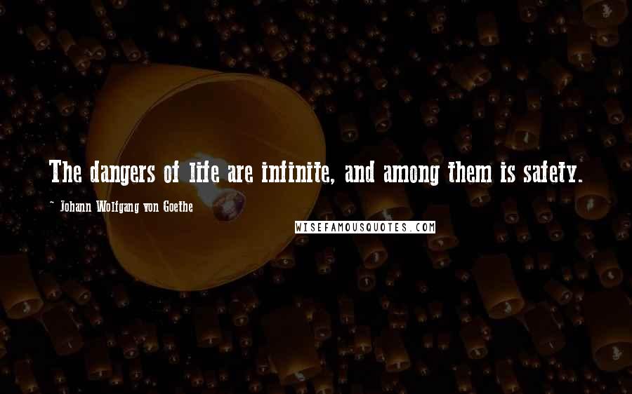 Johann Wolfgang Von Goethe Quotes: The dangers of life are infinite, and among them is safety.