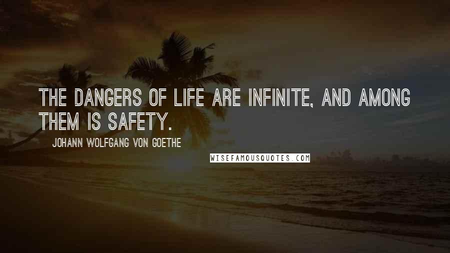 Johann Wolfgang Von Goethe Quotes: The dangers of life are infinite, and among them is safety.