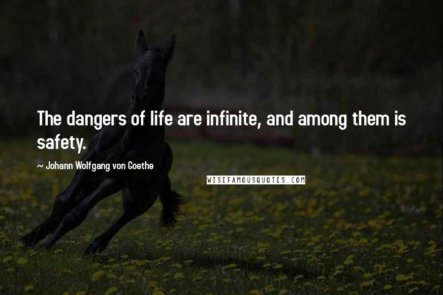 Johann Wolfgang Von Goethe Quotes: The dangers of life are infinite, and among them is safety.