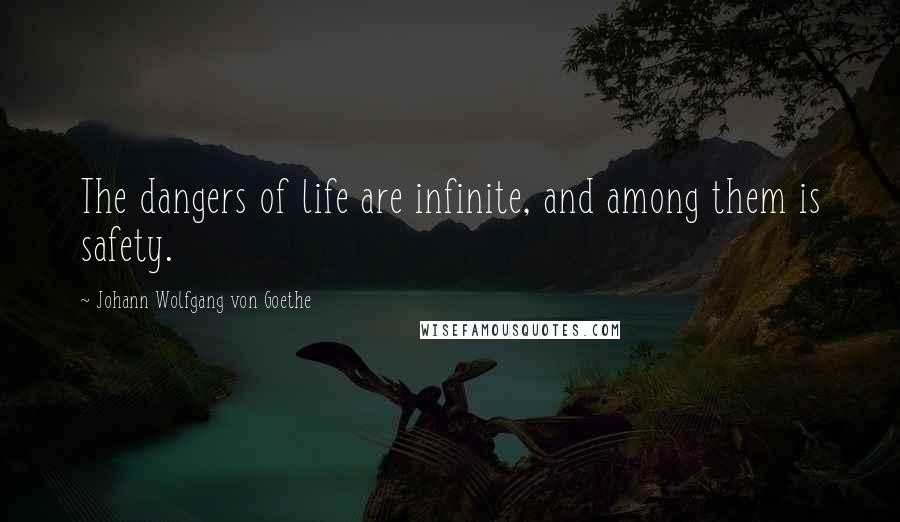 Johann Wolfgang Von Goethe Quotes: The dangers of life are infinite, and among them is safety.