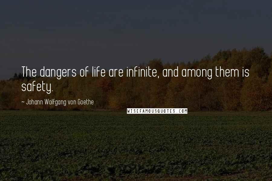 Johann Wolfgang Von Goethe Quotes: The dangers of life are infinite, and among them is safety.