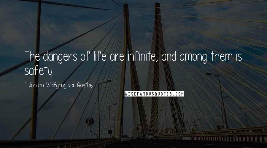 Johann Wolfgang Von Goethe Quotes: The dangers of life are infinite, and among them is safety.