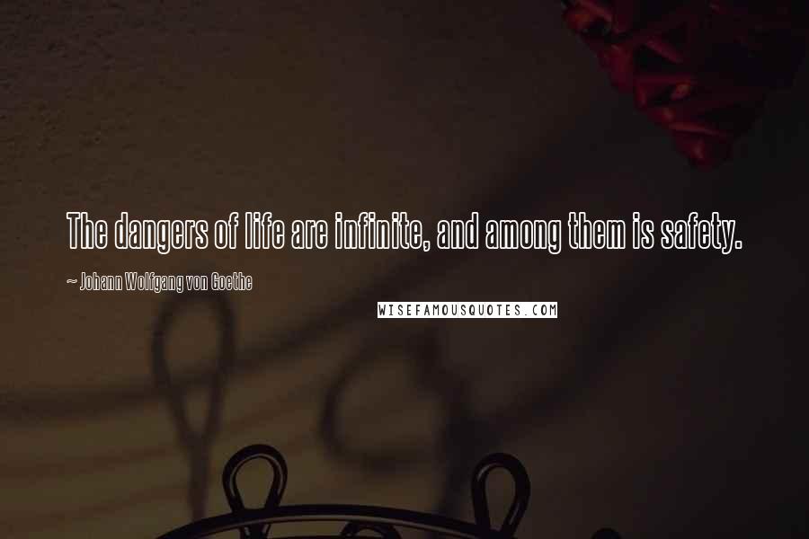 Johann Wolfgang Von Goethe Quotes: The dangers of life are infinite, and among them is safety.