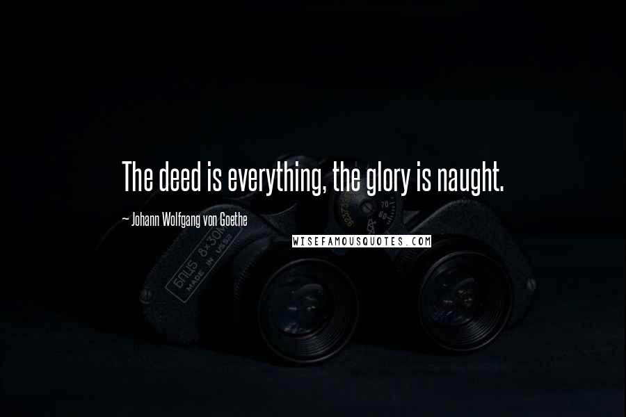 Johann Wolfgang Von Goethe Quotes: The deed is everything, the glory is naught.
