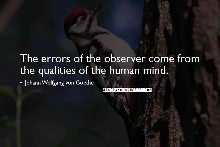 Johann Wolfgang Von Goethe Quotes: The errors of the observer come from the qualities of the human mind.