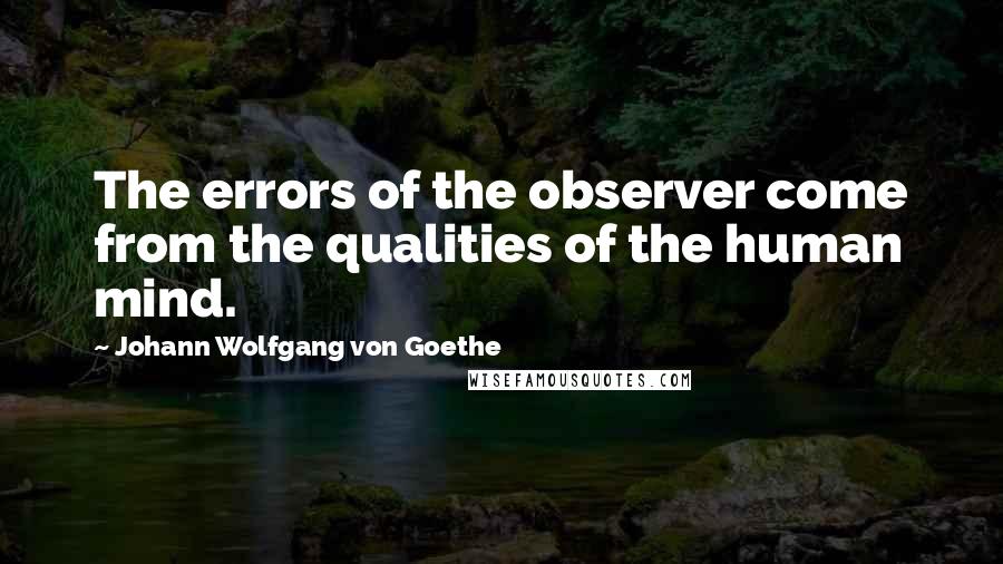 Johann Wolfgang Von Goethe Quotes: The errors of the observer come from the qualities of the human mind.