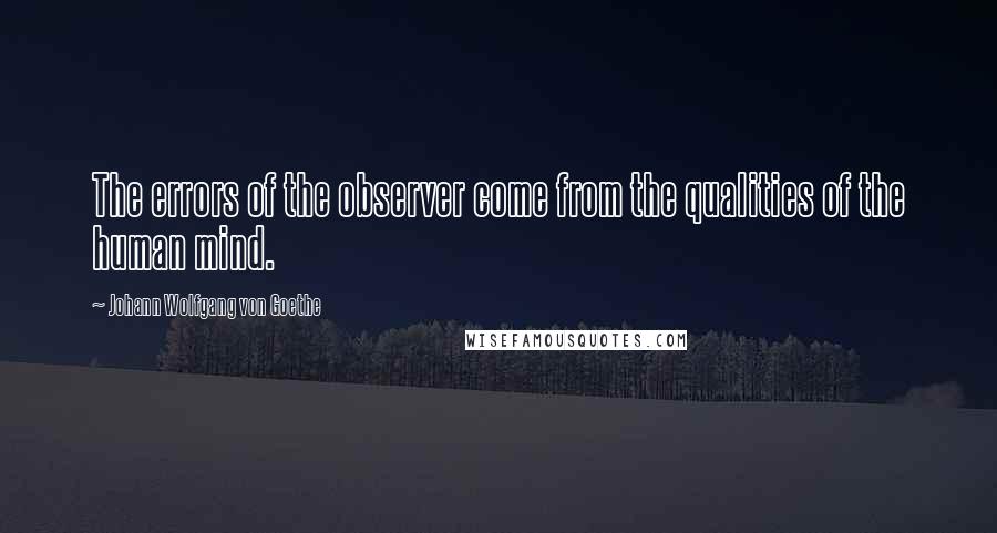 Johann Wolfgang Von Goethe Quotes: The errors of the observer come from the qualities of the human mind.
