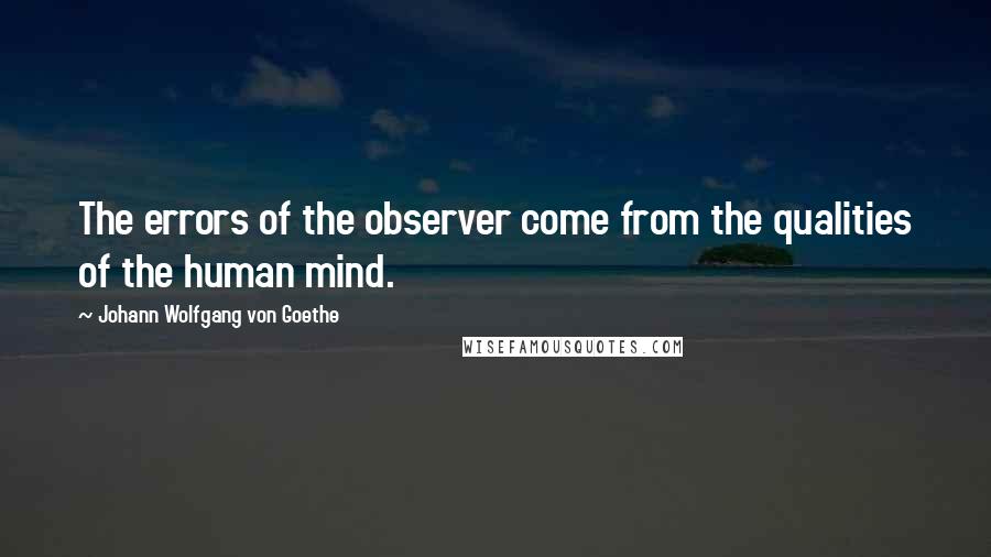 Johann Wolfgang Von Goethe Quotes: The errors of the observer come from the qualities of the human mind.