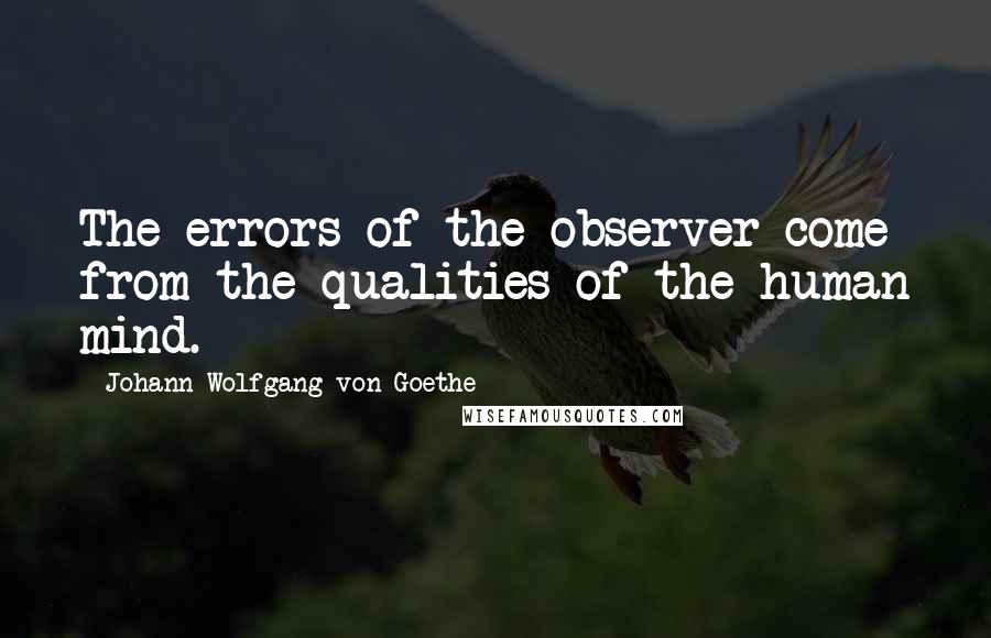 Johann Wolfgang Von Goethe Quotes: The errors of the observer come from the qualities of the human mind.