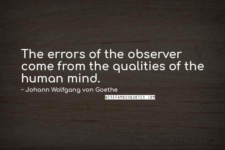 Johann Wolfgang Von Goethe Quotes: The errors of the observer come from the qualities of the human mind.