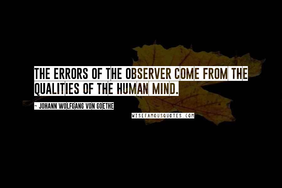 Johann Wolfgang Von Goethe Quotes: The errors of the observer come from the qualities of the human mind.