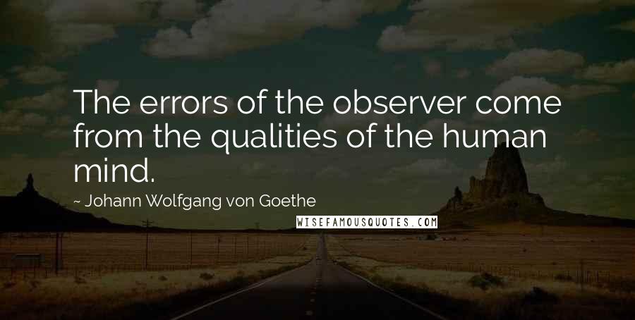 Johann Wolfgang Von Goethe Quotes: The errors of the observer come from the qualities of the human mind.