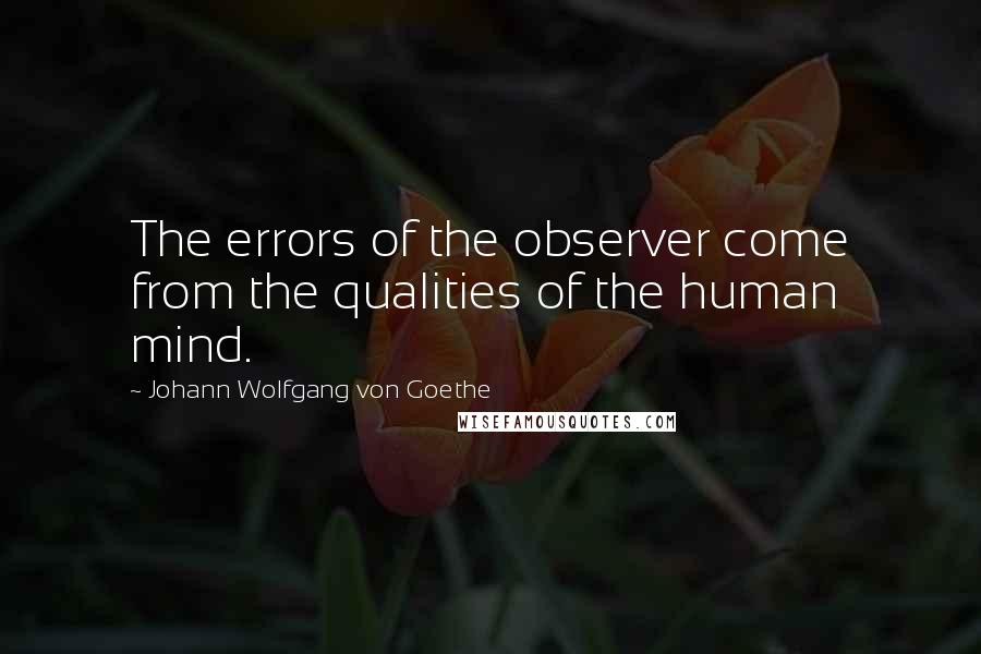 Johann Wolfgang Von Goethe Quotes: The errors of the observer come from the qualities of the human mind.