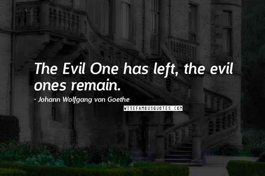 Johann Wolfgang Von Goethe Quotes: The Evil One has left, the evil ones remain.