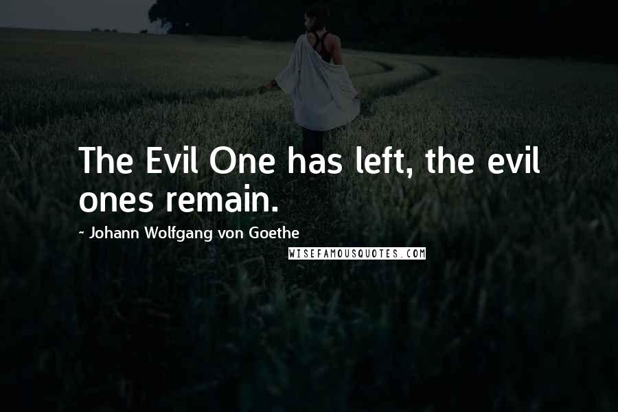 Johann Wolfgang Von Goethe Quotes: The Evil One has left, the evil ones remain.