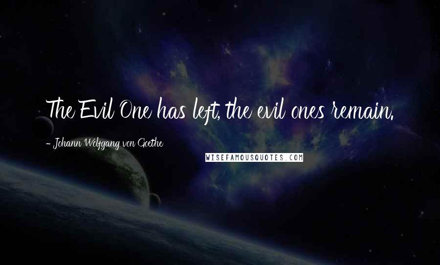 Johann Wolfgang Von Goethe Quotes: The Evil One has left, the evil ones remain.