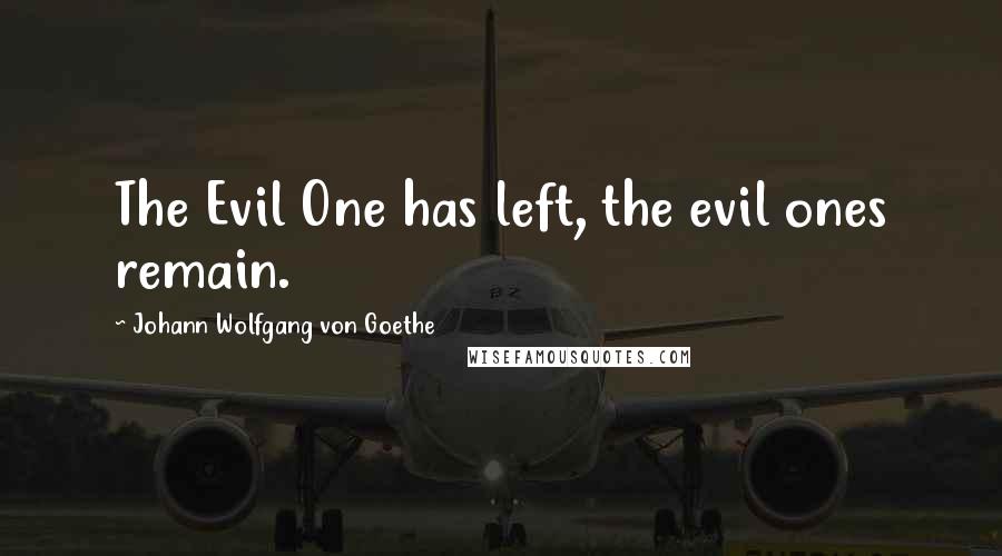Johann Wolfgang Von Goethe Quotes: The Evil One has left, the evil ones remain.