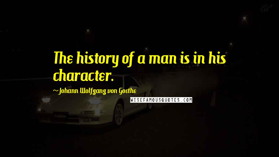 Johann Wolfgang Von Goethe Quotes: The history of a man is in his character.
