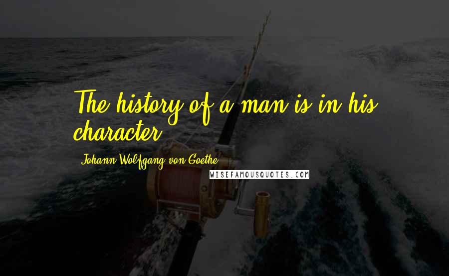 Johann Wolfgang Von Goethe Quotes: The history of a man is in his character.