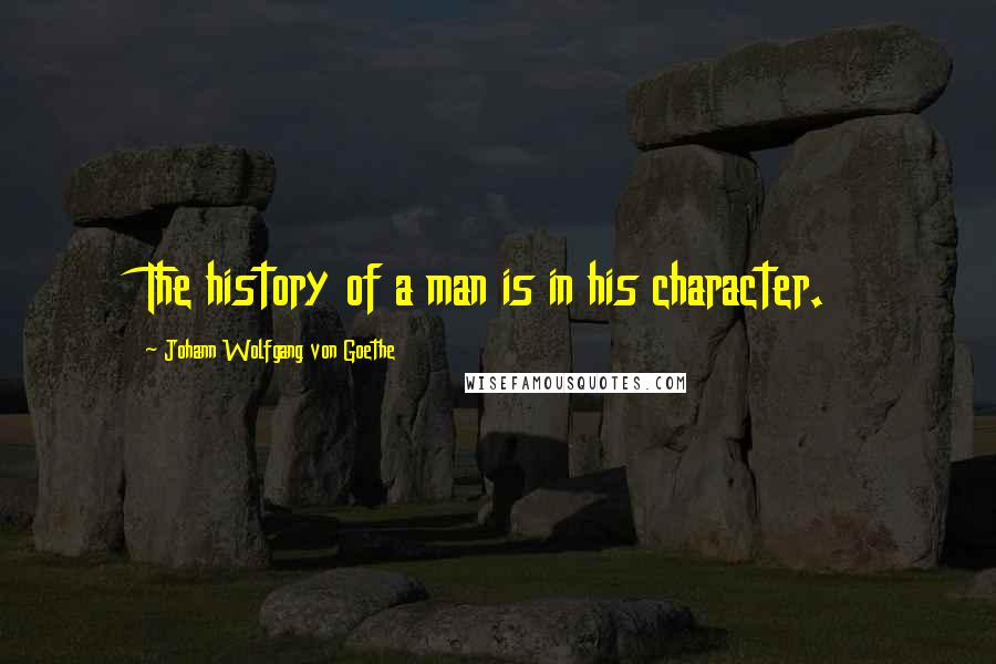 Johann Wolfgang Von Goethe Quotes: The history of a man is in his character.