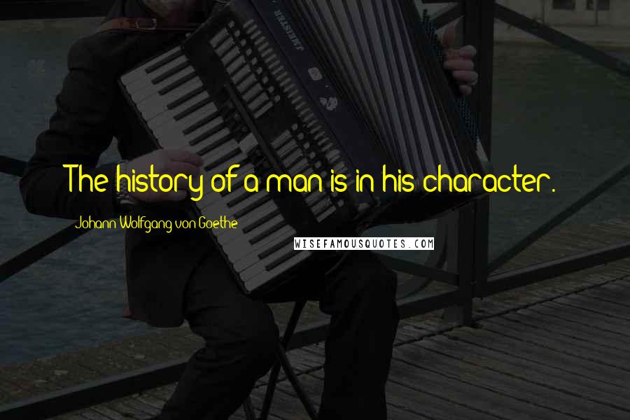 Johann Wolfgang Von Goethe Quotes: The history of a man is in his character.