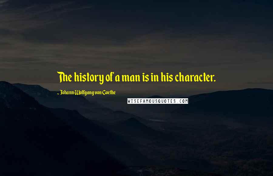 Johann Wolfgang Von Goethe Quotes: The history of a man is in his character.