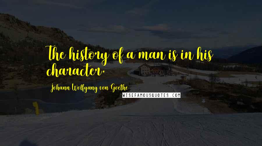 Johann Wolfgang Von Goethe Quotes: The history of a man is in his character.