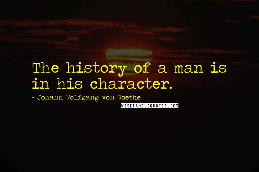 Johann Wolfgang Von Goethe Quotes: The history of a man is in his character.